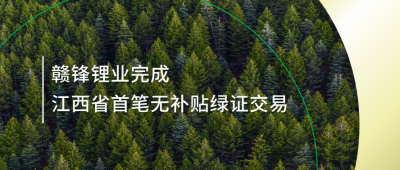 提升綠電占比，贛鋒鋰業(yè)完成江西省內(nèi)首筆無(wú)補(bǔ)貼綠證交易
