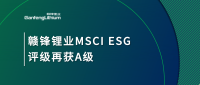 贛鋒鋰業(yè)MSCI ESG評(píng)級(jí)再獲A級(jí)，多項(xiàng)關(guān)鍵指標(biāo)表現(xiàn)突出